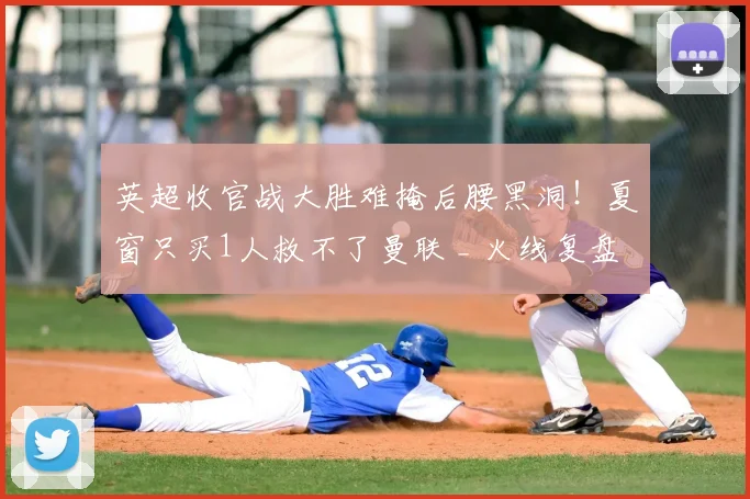 英超收官战大胜难掩后腰黑洞！夏窗只买1人救不了曼联 _ 火线复盘