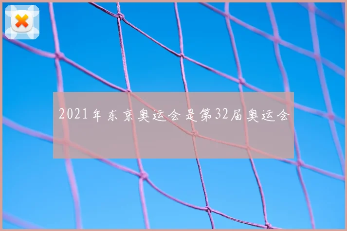 2021年东京奥运会是第32届奥运会