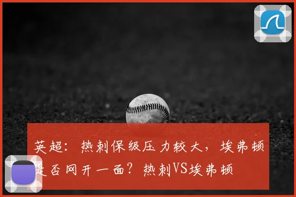 英超：热刺保级压力较大，埃弗顿是否网开一面？热刺VS埃弗顿