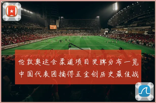 伦敦奥运会柔道项目奖牌分布一览中国代表团摘得五金创历史最佳战绩
