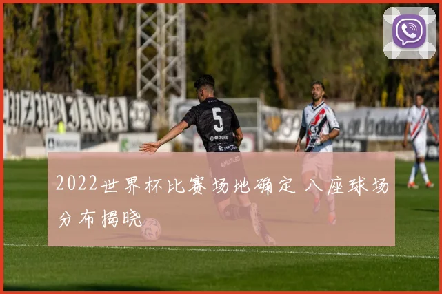 2022世界杯比赛场地确定 八座球场分布揭晓