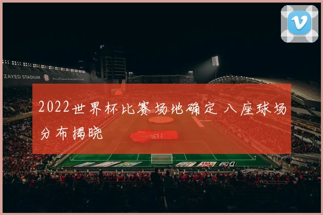 2022世界杯比赛场地确定 八座球场分布揭晓