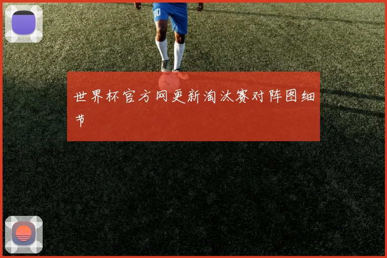 世界杯官方网更新淘汰赛对阵图细节