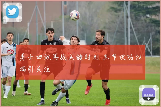 勇士回放再战关键时刻 末节攻防拉满引关注