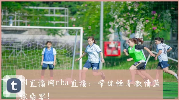 24直播网nba直播，带你畅享激情篮球盛宴！