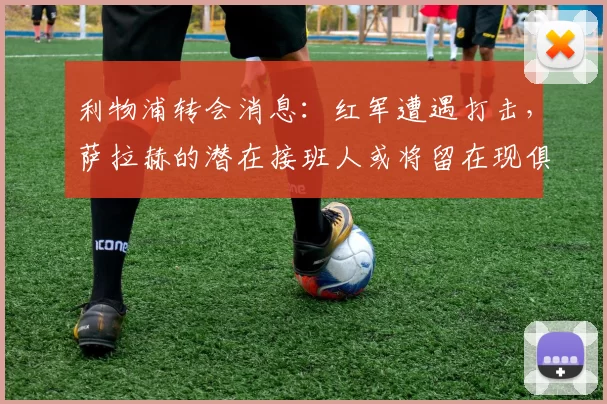 利物浦转会消息：红军遭遇打击，萨拉赫的潜在接班人或将留在现俱乐部_迪奥曼德_球员_新星