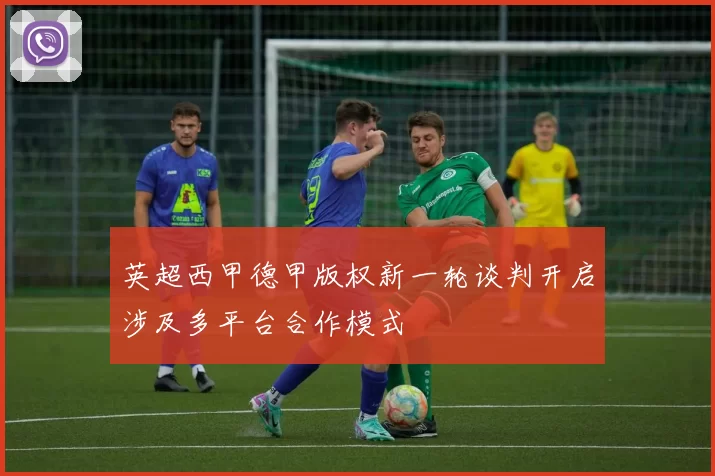 英超西甲德甲版权新一轮谈判开启涉及多平台合作模式