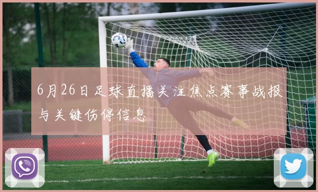 6月26日足球直播关注焦点赛事战报与关键伤停信息