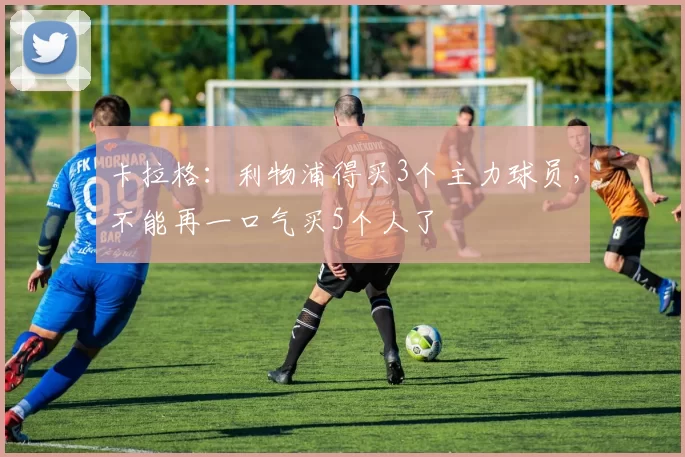 卡拉格：利物浦得买3个主力球员，不能再一口气买5个人了