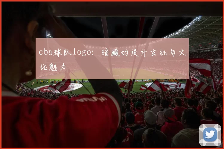 cba球队logo：暗藏的设计玄机与文化魅力