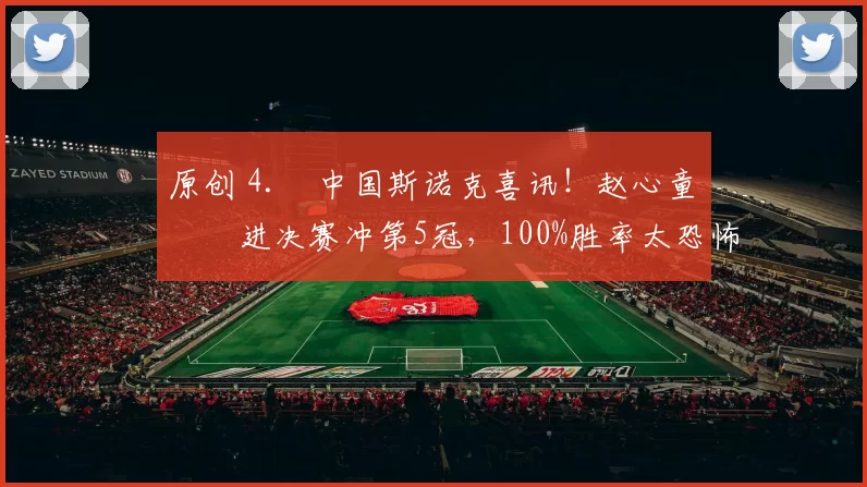 原创 4. 中国斯诺克喜讯！赵心童杀进决赛冲第5冠，100%胜率太恐怖，今晚迎硬仗
