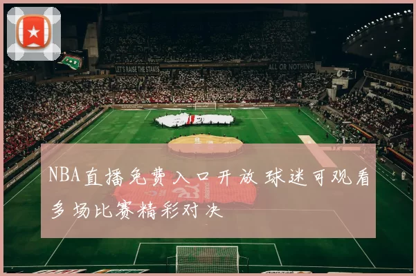 NBA直播免费入口开放 球迷可观看多场比赛精彩对决