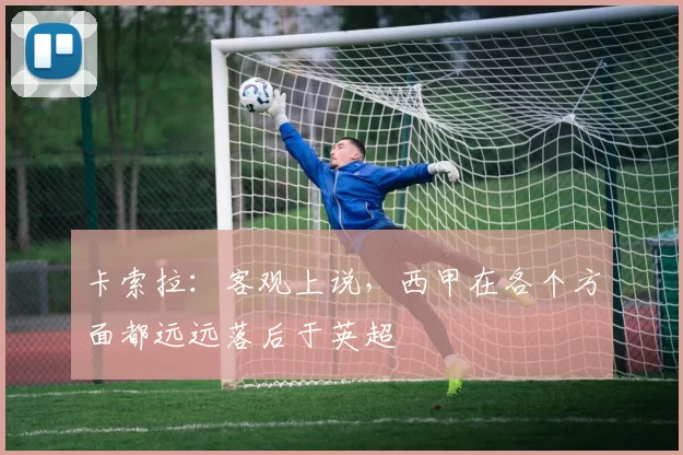 卡索拉:客观上说,西甲在各个方面都远远落后于英超