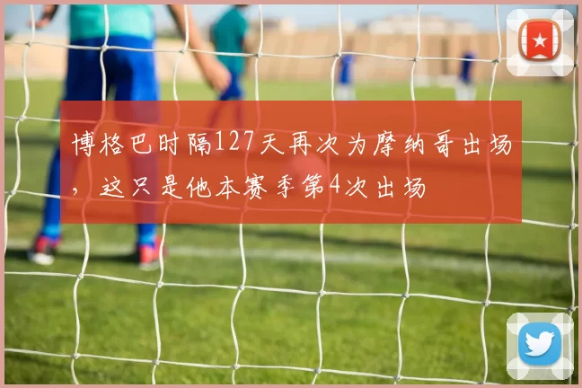 博格巴时隔127天再次为摩纳哥出场，这只是他本赛季第4次出场