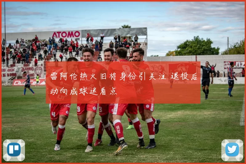 雷阿伦热火旧将身份引关注 退役后动向成球迷看点