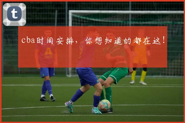 cba时间安排，你想知道的都在这！