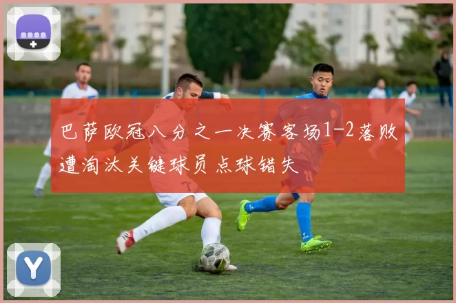 巴萨欧冠八分之一决赛客场1-2落败遭淘汰关键球员点球错失