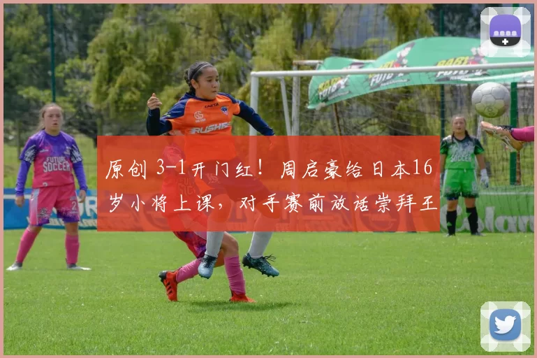 原创 3-1开门红！周启豪给日本16岁小将上课，对手赛前放话崇拜王楚钦！
