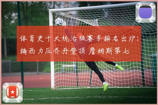 体育史十大统治级赛季排名出炉：梅西力压乔丹登顶 詹姆斯第七