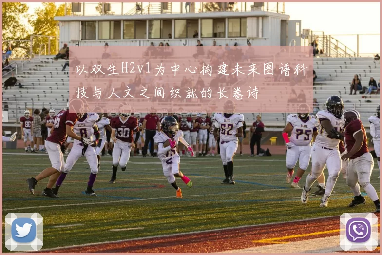 以双生H2v1为中心构建未来图谱科技与人文之间织就的长卷诗