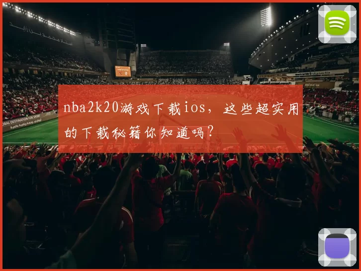 nba2k20游戏下载ios，这些超实用的下载秘籍你知道吗？