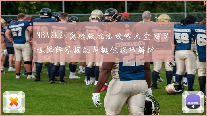 NBA2K20离线版玩法攻略大全 球队选择阵容搭配与键位技巧解析