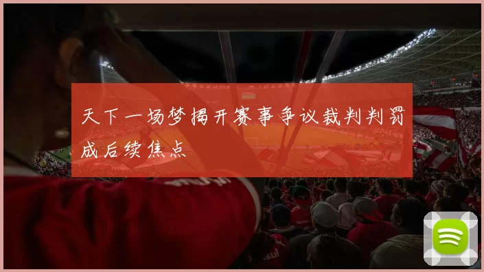 天下一场梦揭开赛事争议裁判判罚成后续焦点