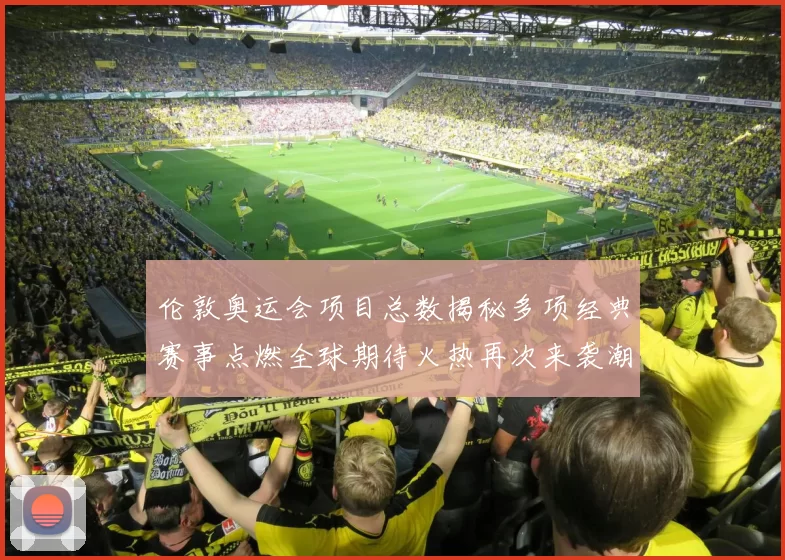 伦敦奥运会项目总数揭秘多项经典赛事点燃全球期待火热再次来袭潮